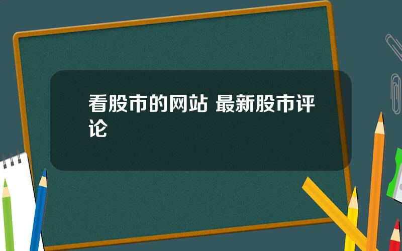 看股市的网站 最新股市评论